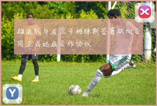 雄鹿队与后卫卡姆琼斯签署双向合同正式达成合作协议