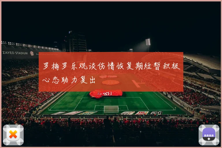 罗梅罗乐观谈伤情恢复期短暂积极心态助力复出