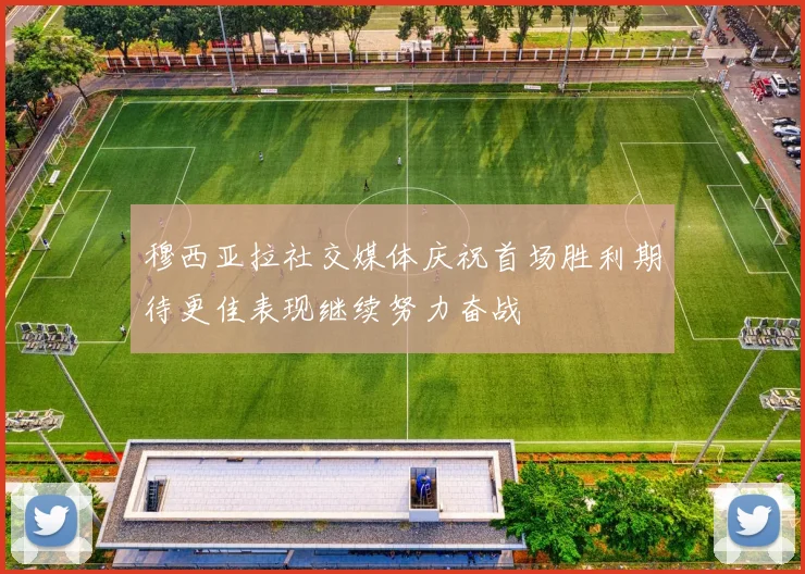 穆西亚拉社交媒体庆祝首场胜利期待更佳表现继续努力奋战