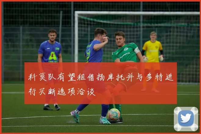 科莫队有望租借扬库托并与多特进行买断选项洽谈