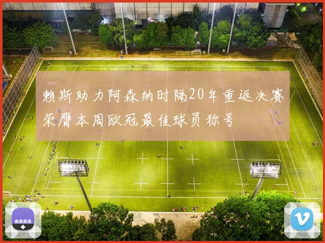 赖斯助力阿森纳时隔20年重返决赛荣膺本周欧冠最佳球员称号