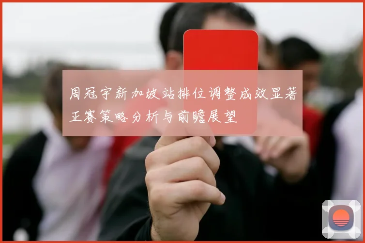 周冠宇新加坡站排位调整成效显著正赛策略分析与前瞻展望