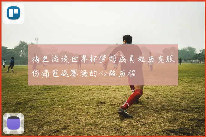 梅里诺谈世界杯梦想成真经历克服伤痛重返赛场的心路历程