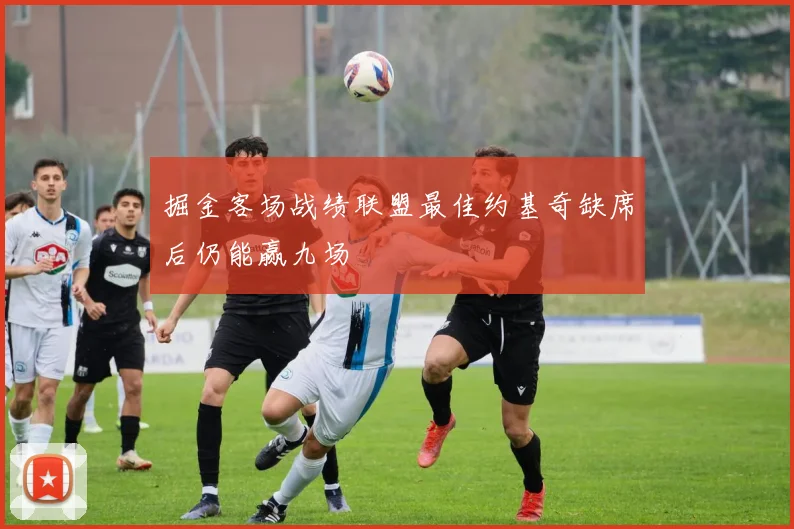 掘金客场战绩联盟最佳约基奇缺席后仍能赢九场