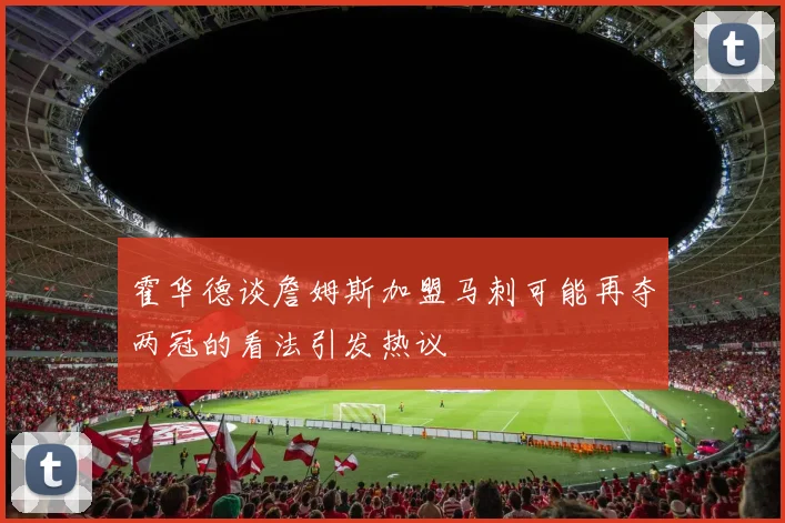 霍华德谈詹姆斯加盟马刺可能再夺两冠的看法引发热议