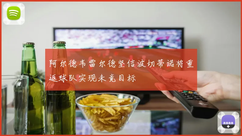 阿尔德韦雷尔德坚信波切蒂诺将重返球队实现未竟目标