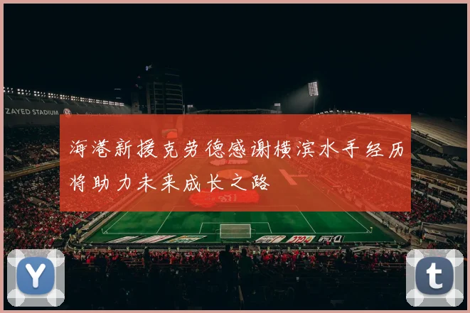 海港新援克劳德感谢横滨水手经历将助力未来成长之路