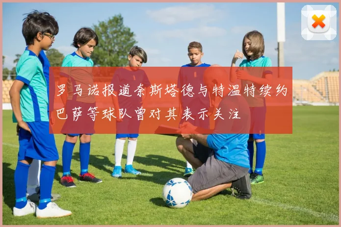 罗马诺报道奈斯塔德与特温特续约巴萨等球队曾对其表示关注